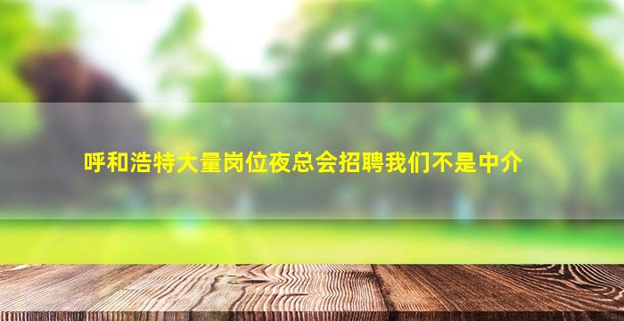呼和浩特大量岗位夜总会招聘我们不是中介